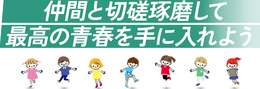 仲間と切磋琢磨して最高の青春を手に入れよう